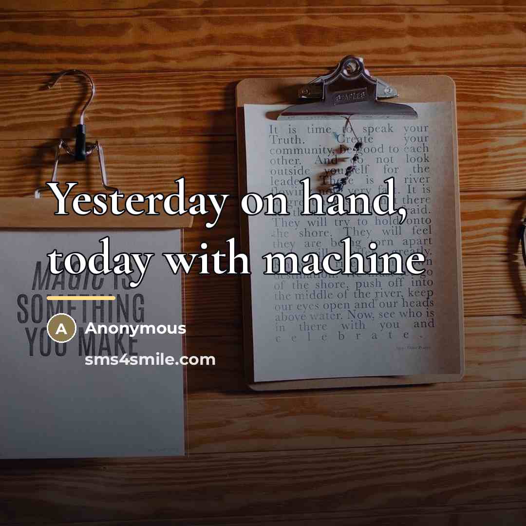 “Yesterday on hand, today with machine…” quote by Anonymous
