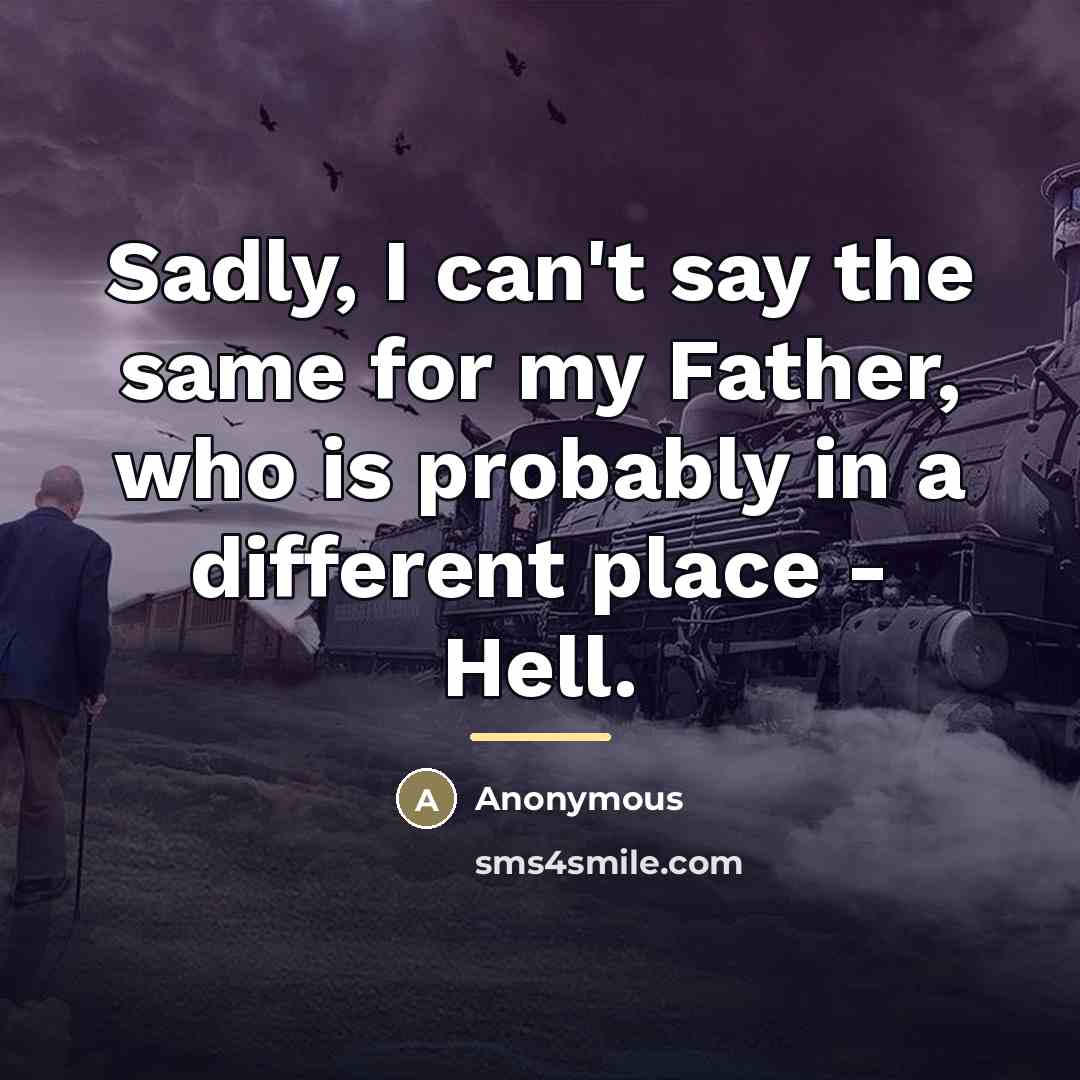 “Sadly, I can't say the same for my Father, who…” quote by Anonymous