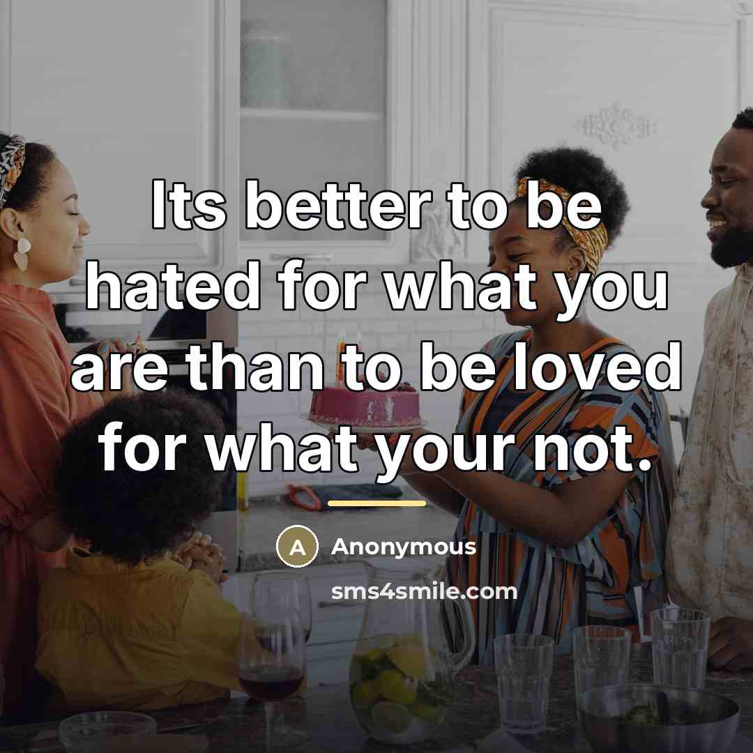 “Its better to be hated for what you are than…” quote by Anonymous