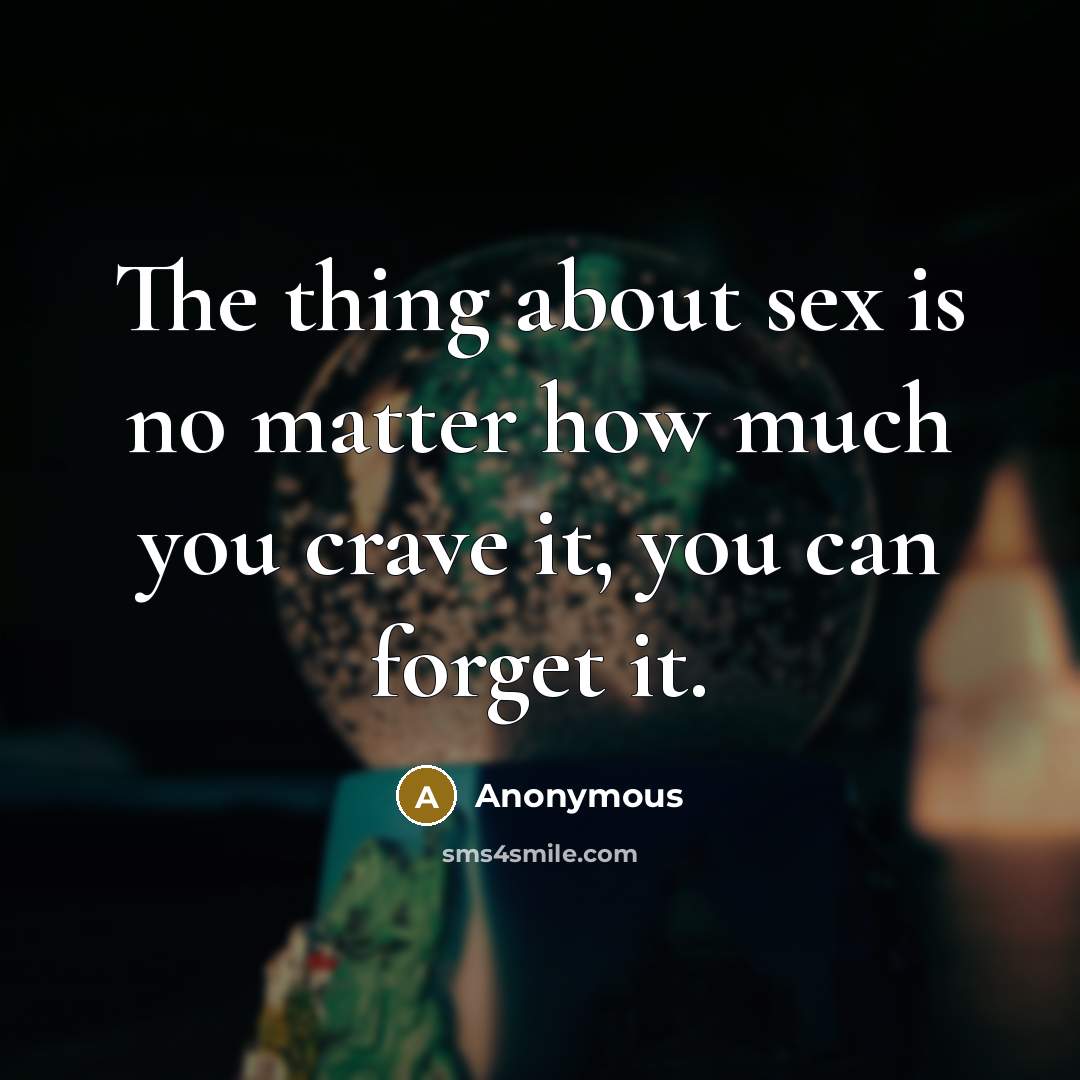 “The thing about sex is no matter how much you…” quote by Anonymous