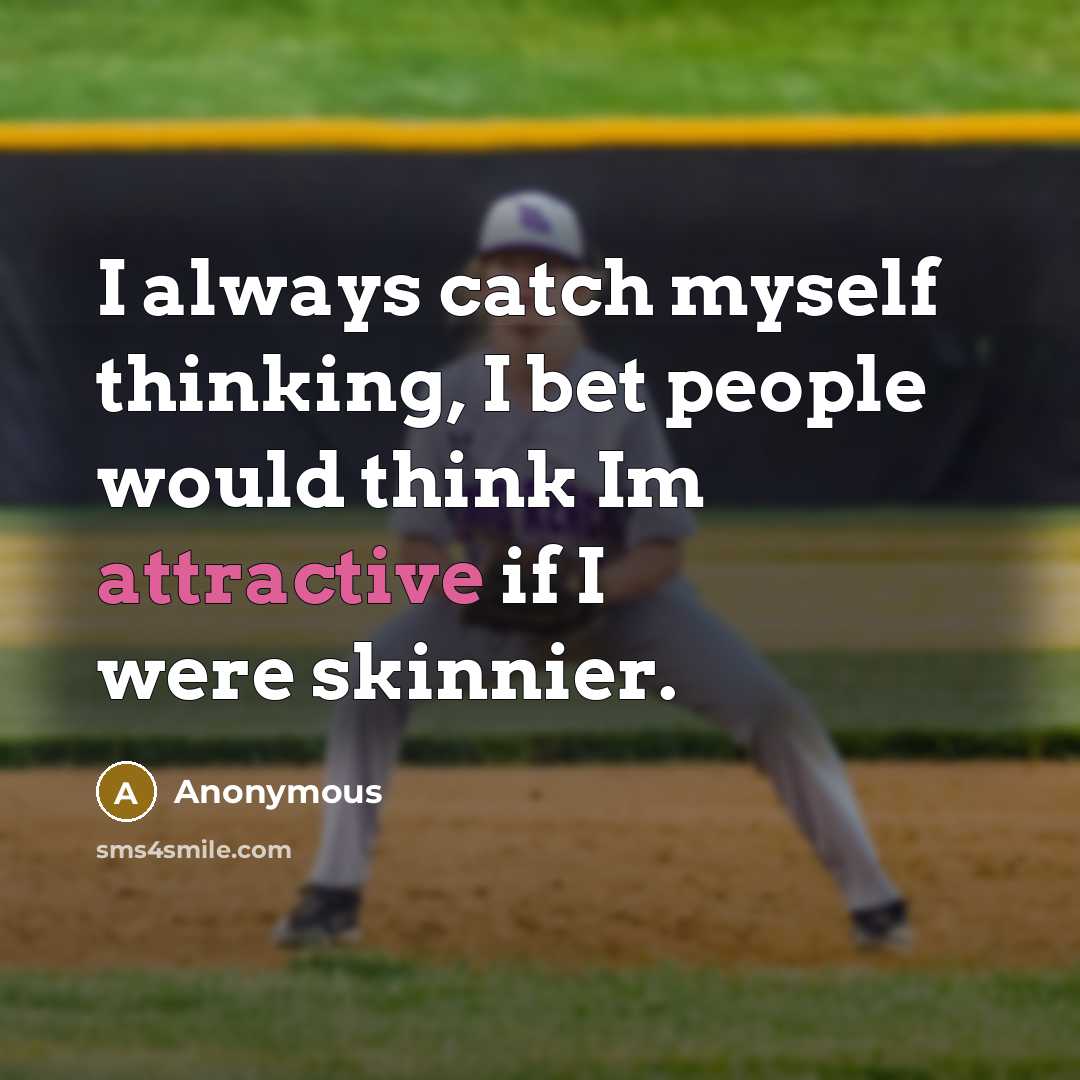 “I always catch myself thinking, I bet people would think Im attractive if I were skinnier.” quote by Anonymous