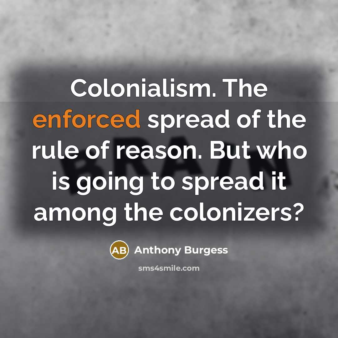 “Colonialism. The enforced spread of the rule of reason. But…” quote by Anthony Burgess