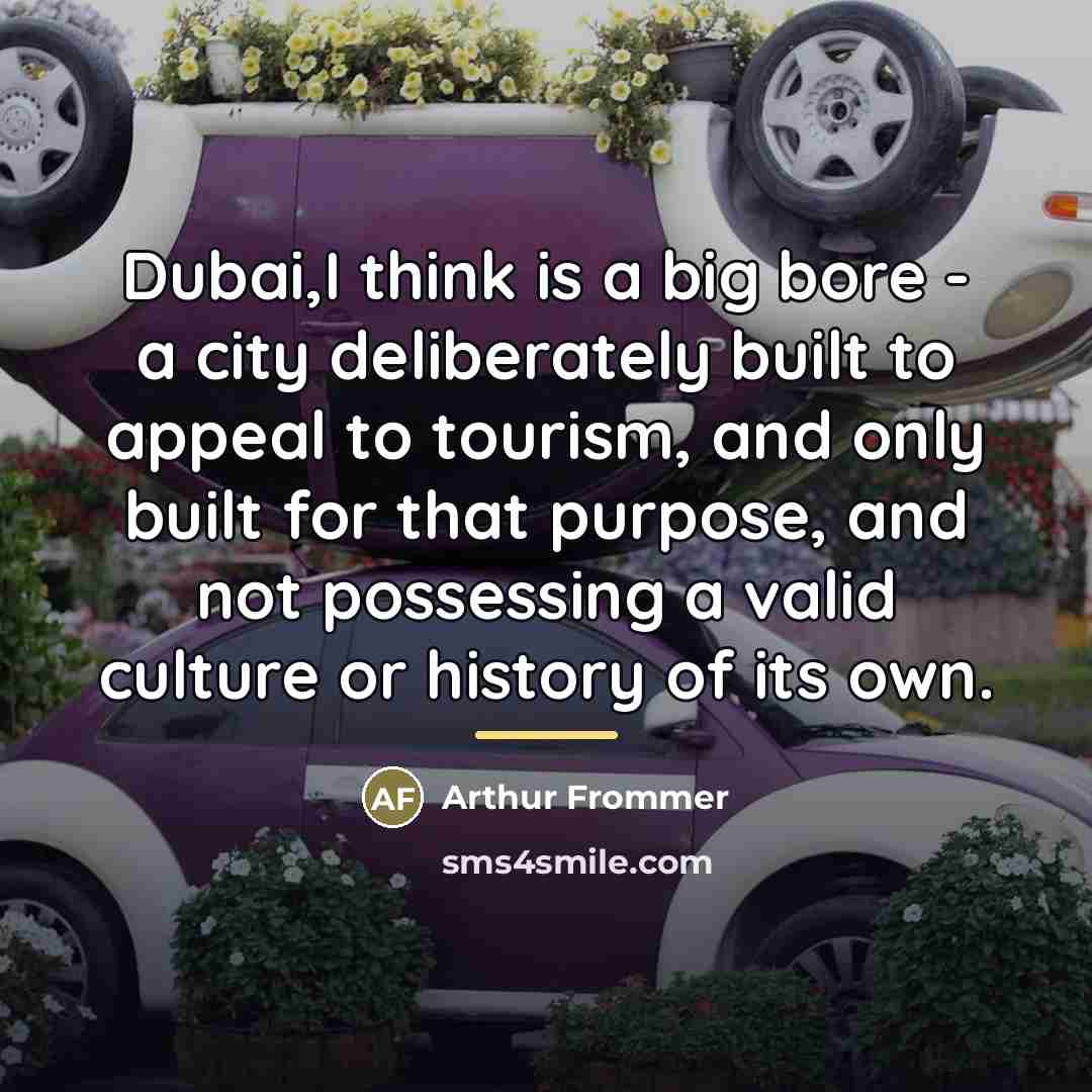 “Dubai,I think is a big bore - a city deliberately…” quote by Arthur Frommer