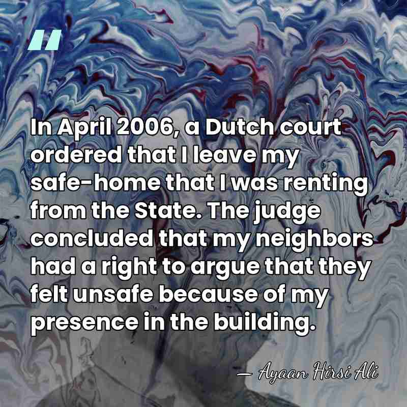 In April 2006, a Dutch court ordered that I leave my safe-home&hellip; - Ayaan Hirsi Ali