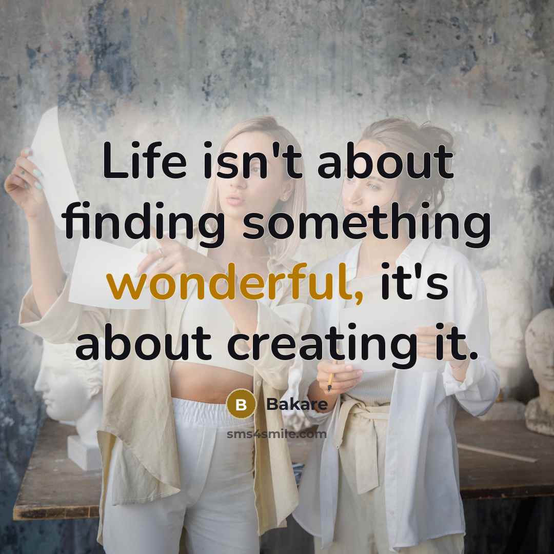 “Life isn't about finding something wonderful, it's about creating it.…” quote by Bakare