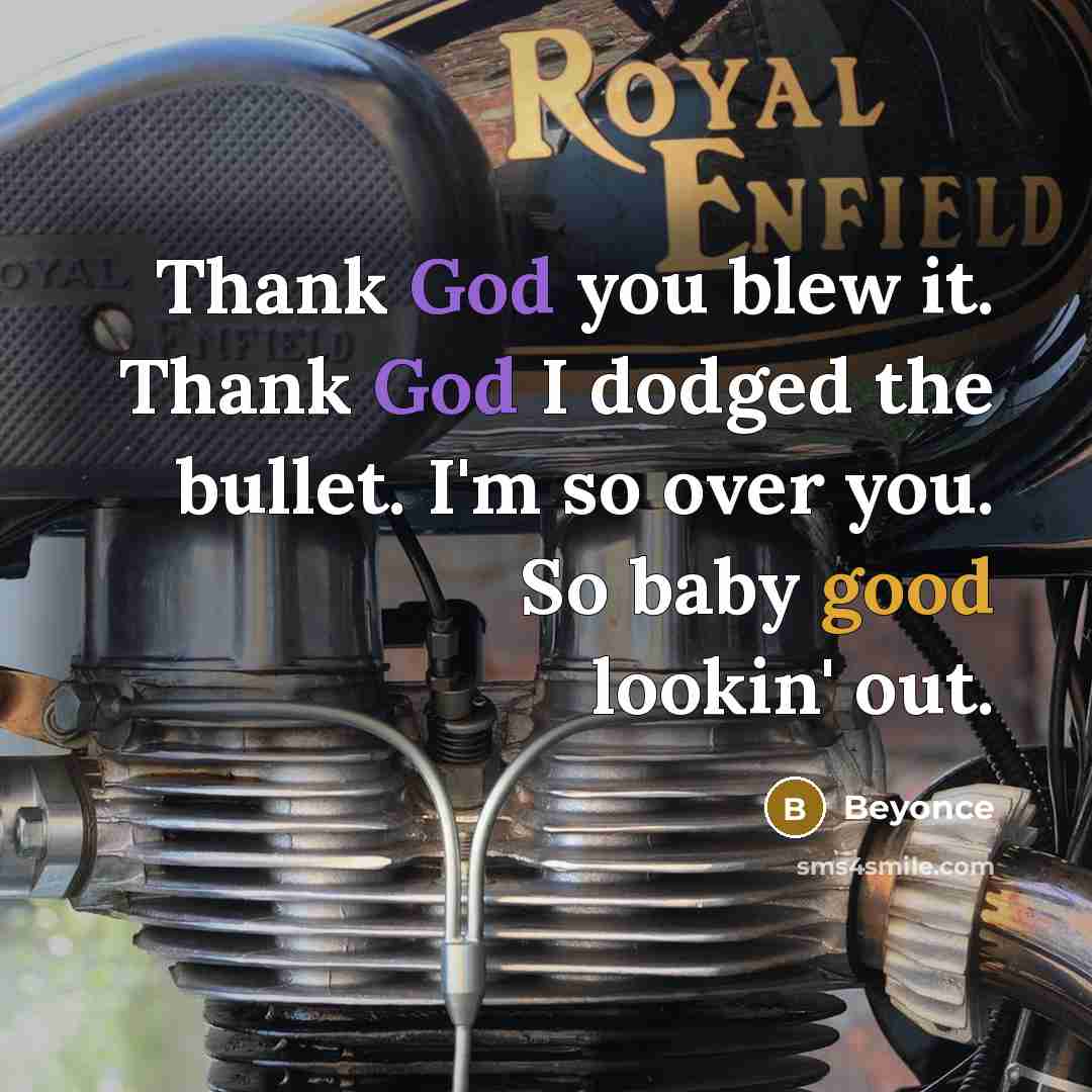 “Thank God you blew it. Thank God I dodged the bullet. I'm so over you. So baby good lookin' out.” quote by Beyonce