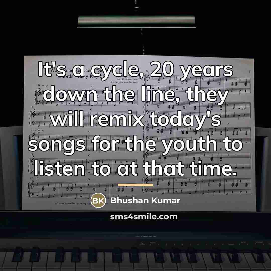 “It's a cycle, 20 years down the line, they will…” quote by Bhushan Kumar