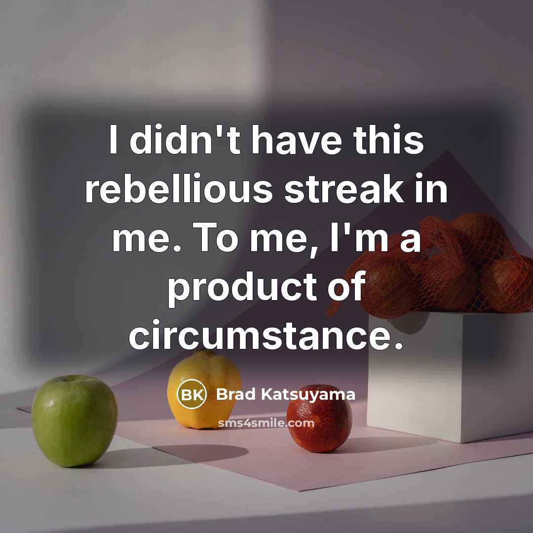 “I didn't have this rebellious streak in me. To me, I'm a product of circumstance.” quote by Brad Katsuyama