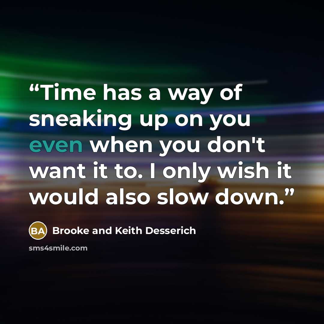 “Time has a way of sneaking up on you even when you don't want it to. I only wish it would also slow down.” quote by Brooke and Keith Desserich