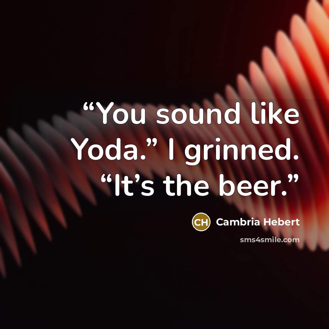 “You sound like Yoda.” I grinned. “It’s the beer.” quote by Cambria Hebert