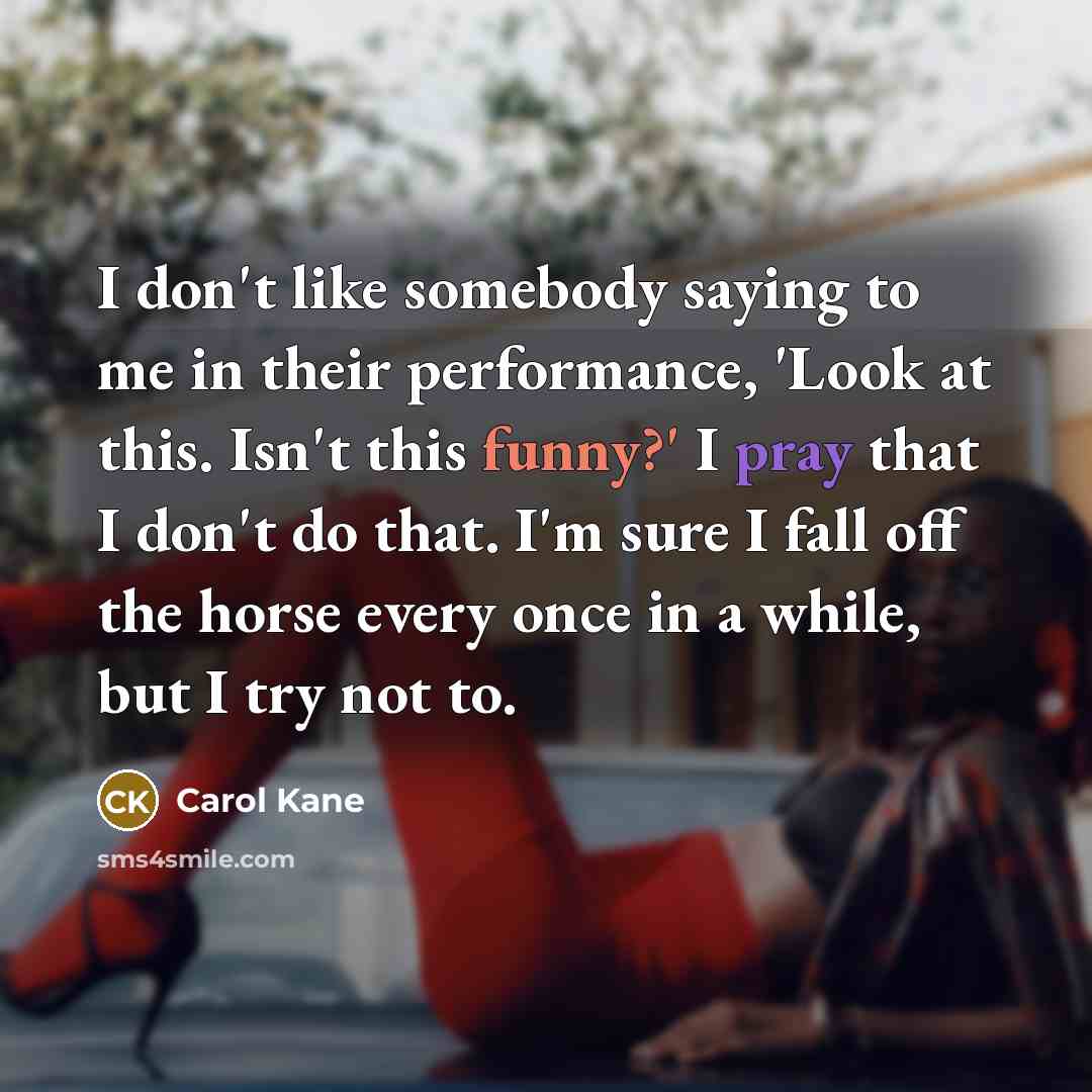“I don't like somebody saying to me in their performance,…” quote by Carol Kane
