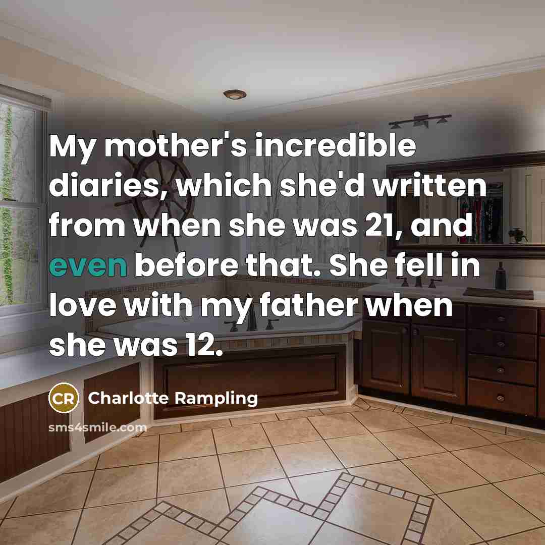 “My mother's incredible diaries, which she'd written from when she…” quote by Charlotte Rampling