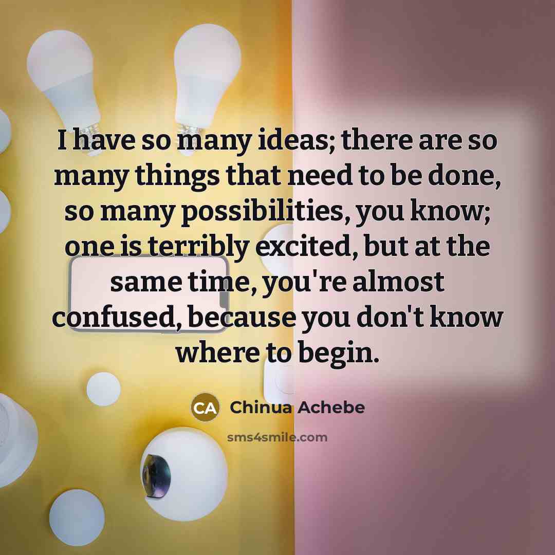 “I have so many ideas; there are so many things…” quote by Chinua Achebe