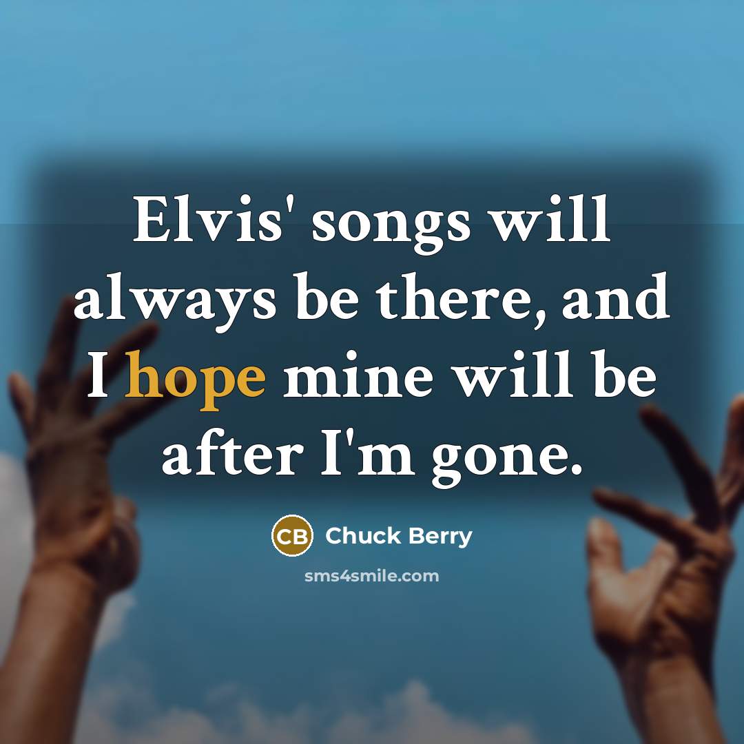“Elvis' songs will always be there, and I hope mine…” quote by Chuck Berry