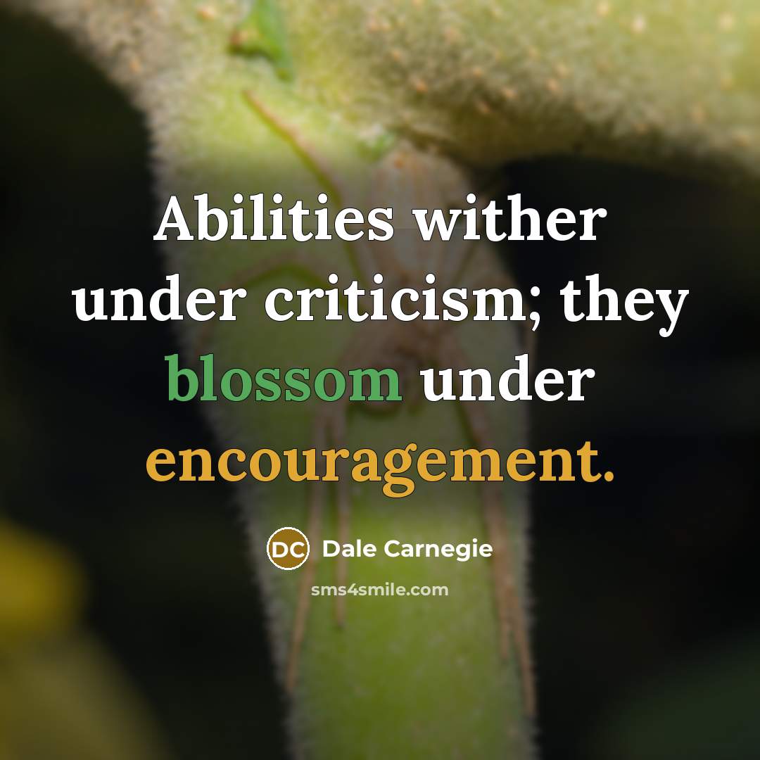 “Abilities wither under criticism; they blossom under encouragement.” quote by Dale Carnegie