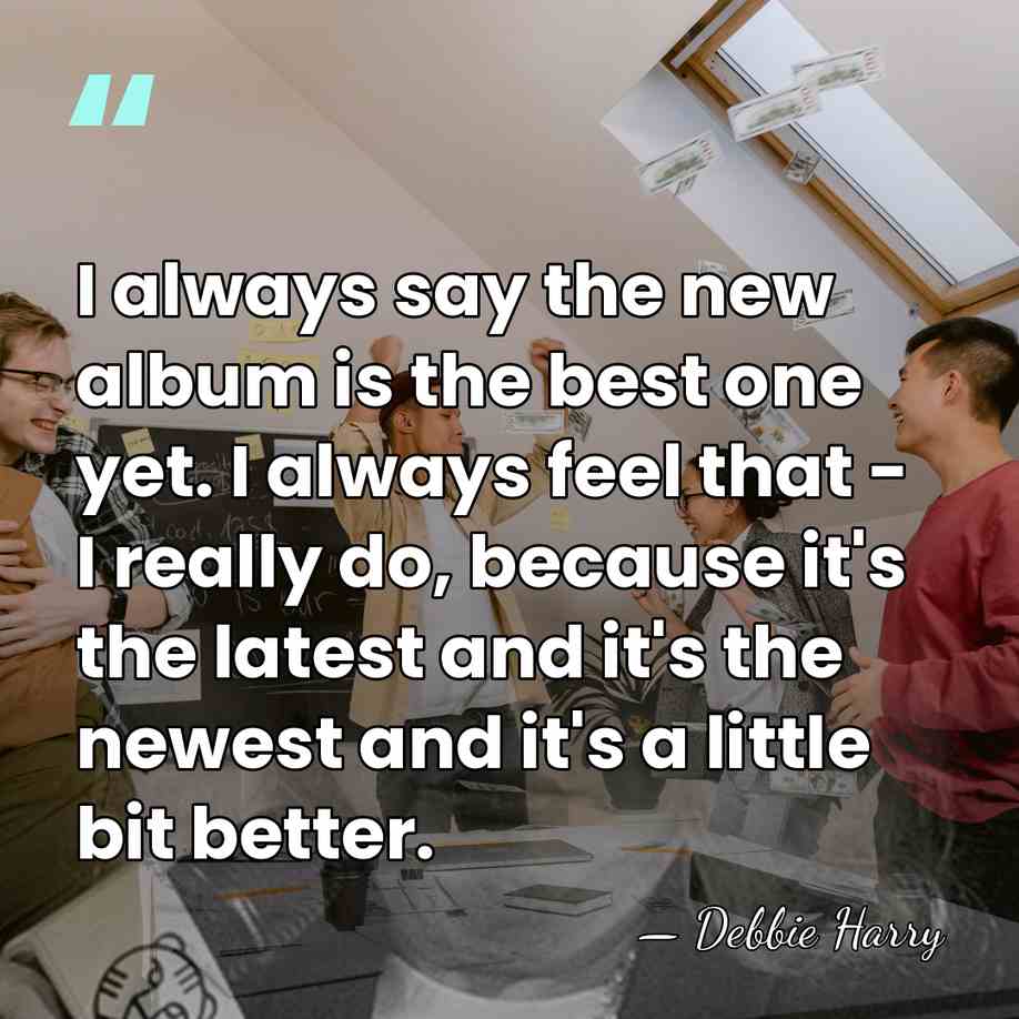 I always say the new album is the best one yet. I&hellip; - Debbie Harry