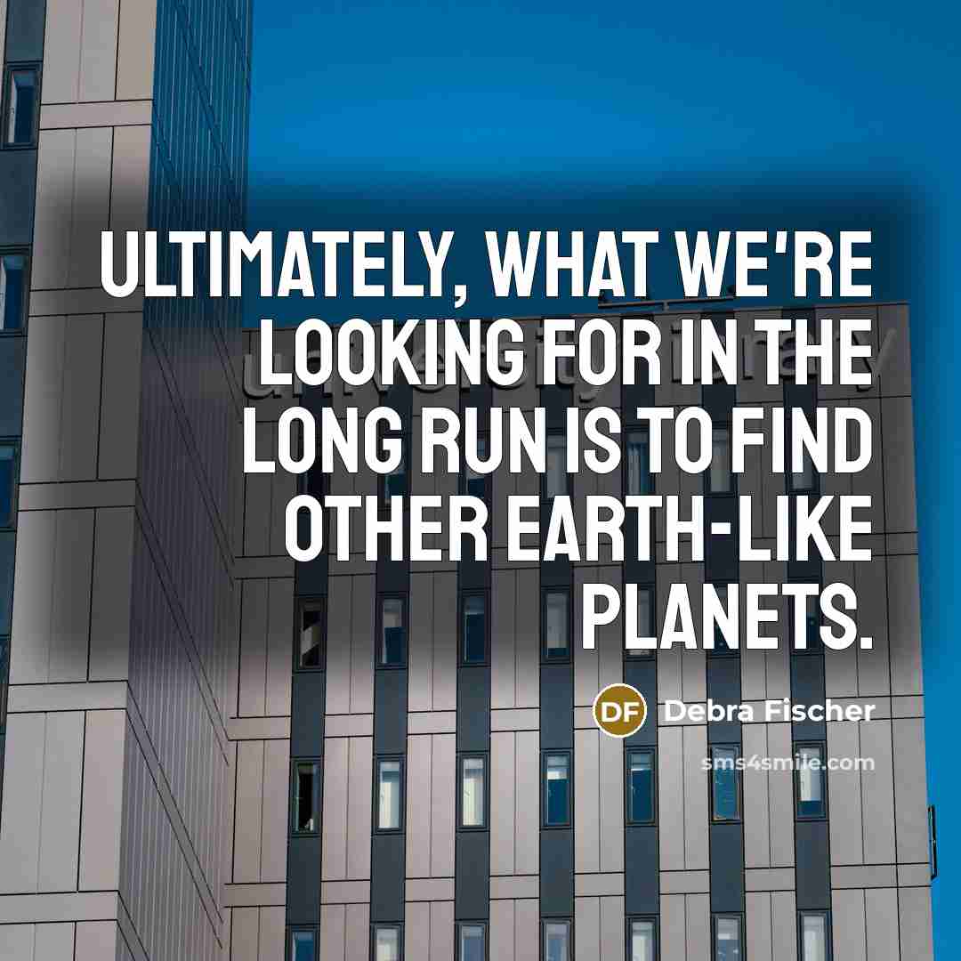 “Ultimately, what we're looking for in the long run is…” quote by Debra Fischer