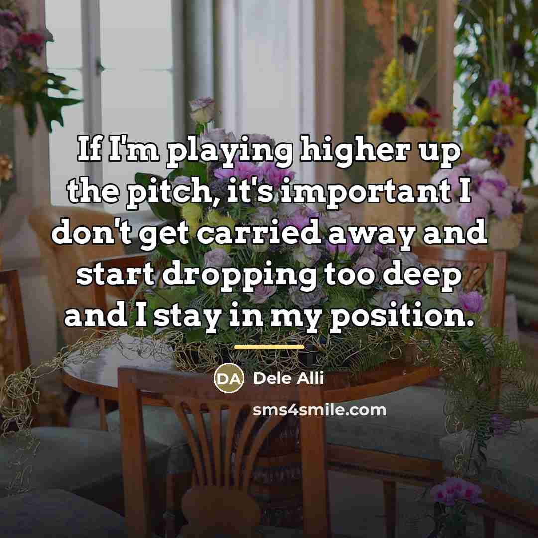 “If I'm playing higher up the pitch, it's important I…” quote by Dele Alli