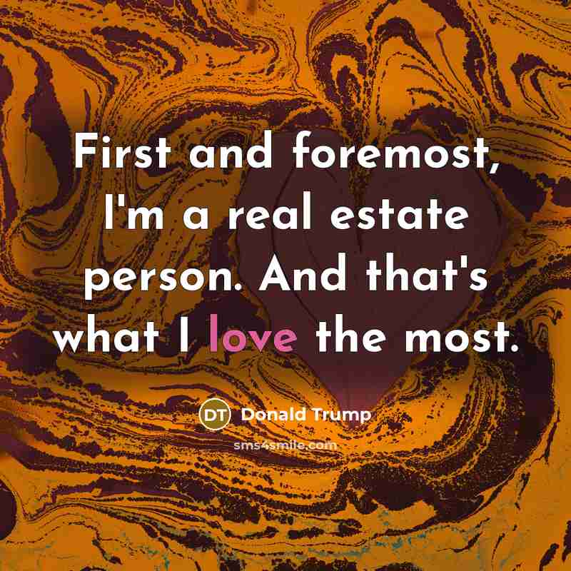 “First and foremost, I'm a real estate person. And that's what I love the most.” quote by Donald Trump