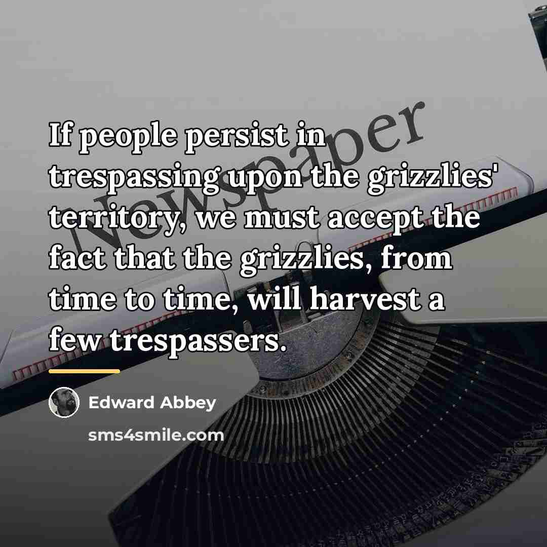 “If people persist in trespassing upon the grizzlies' territory, we…” quote by Edward Abbey