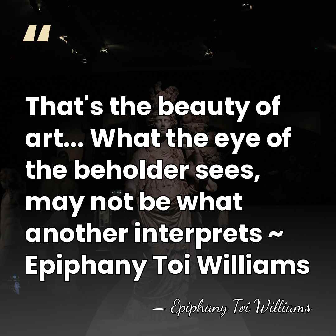 That's the beauty of art... What the eye of the beholder sees,&hellip; - Epiphany Toi Williams