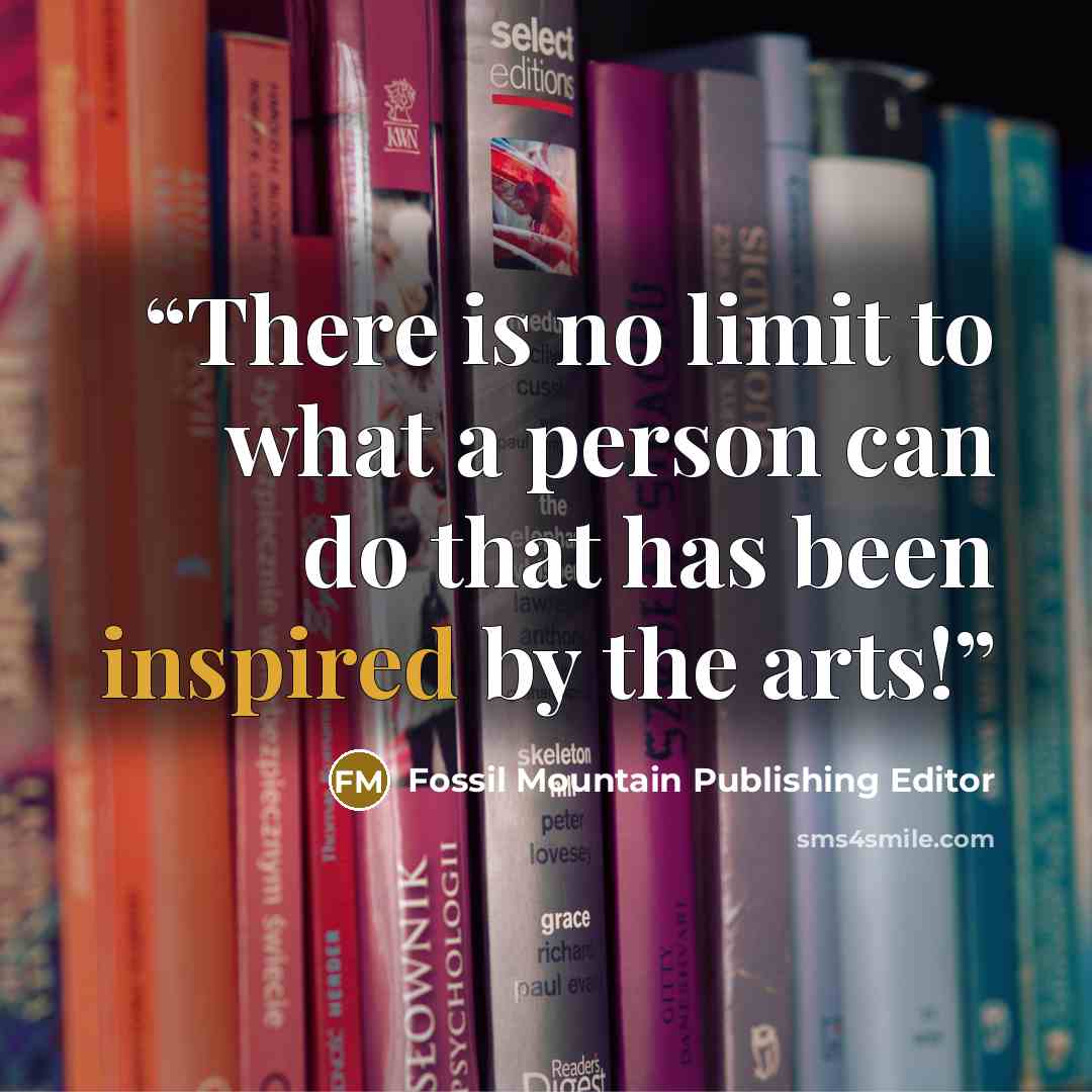 “There is no limit to what a person can do that has been inspired by the arts!” quote by Fossil Mountain Publishing Editor