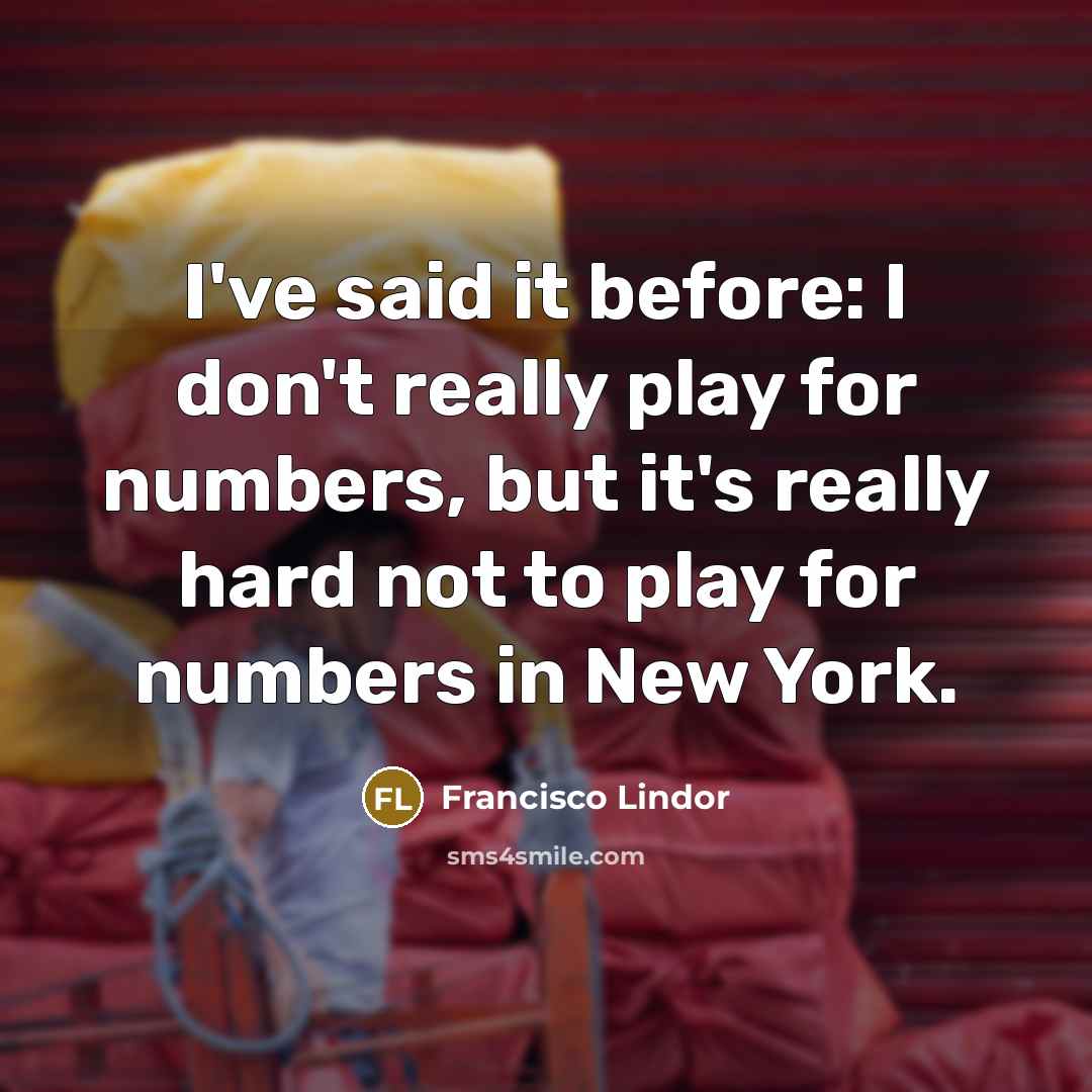 “I've said it before: I don't really play for numbers,…” quote by Francisco Lindor