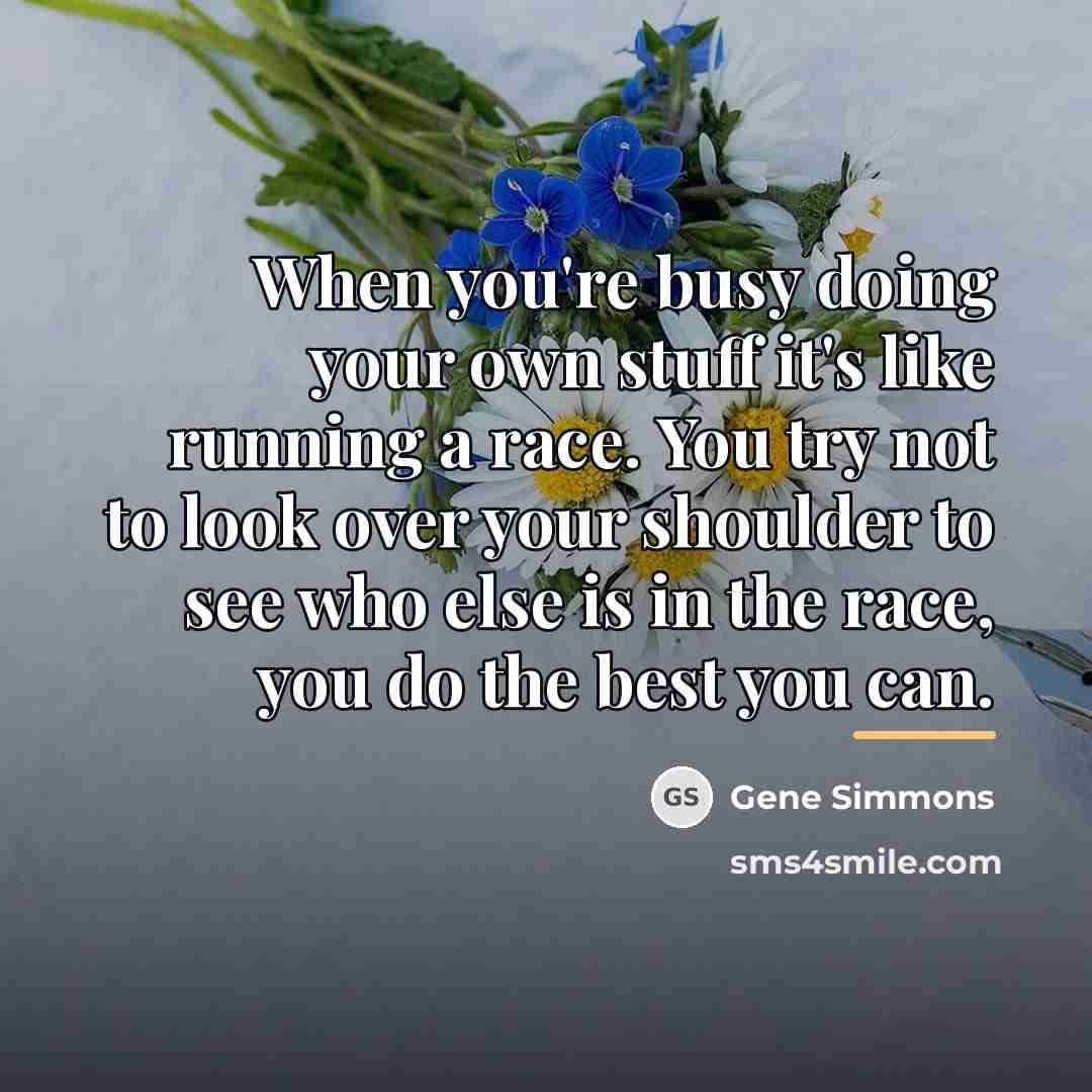 “When you're busy doing your own stuff it's like running…” quote by Gene Simmons