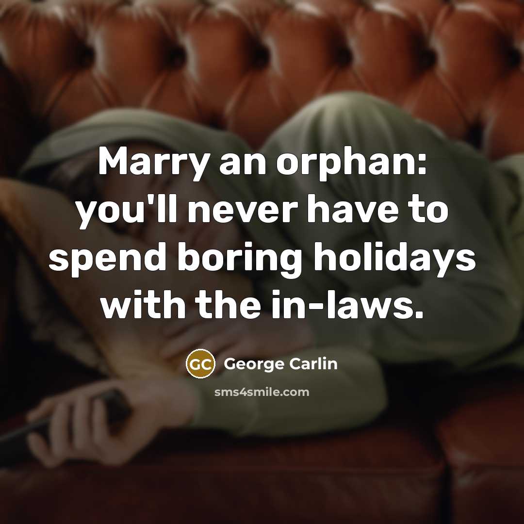 “Marry an orphan: you'll never have to spend boring holidays…” quote by George Carlin