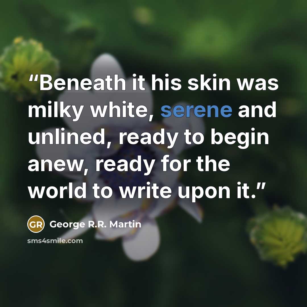 “Beneath it his skin was milky white, serene and unlined, ready to begin anew, ready for the world to write upon it.” quote by George R.R. Martin