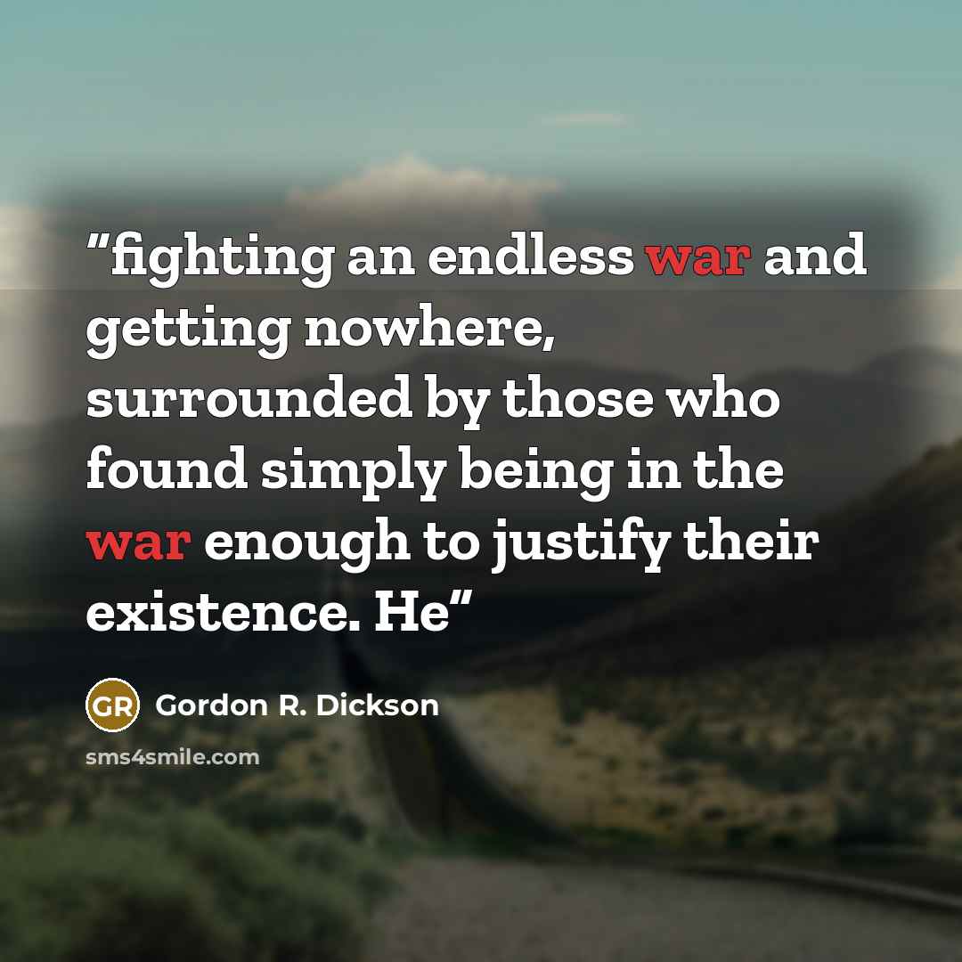 “fighting an endless war and getting nowhere, surrounded by those who found simply being in the war enough to justify their existence. He” quote by Gordon R. Dickson