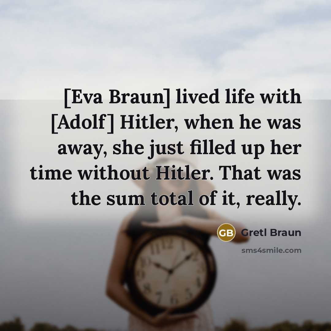 “[Eva Braun] lived life with [Adolf] Hitler, when he was…” quote by Gretl Braun