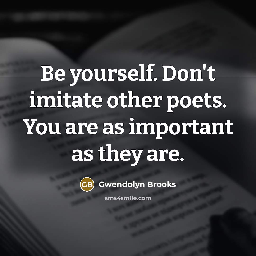 “Be yourself. Don't imitate other poets. You are as important…” quote by Gwendolyn Brooks