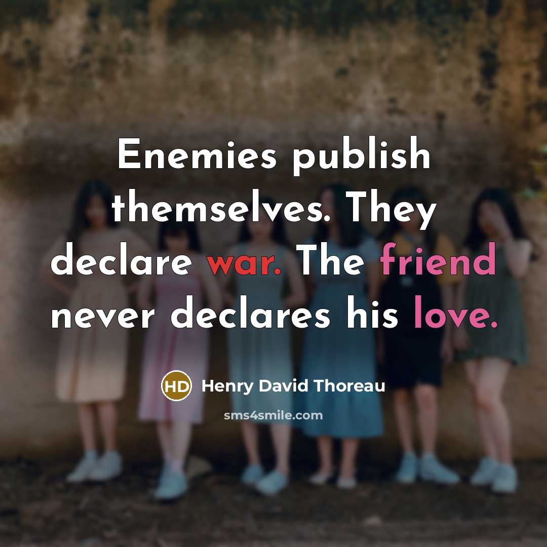 “Enemies publish themselves. They declare war. The friend never declares his love.” quote by Henry David Thoreau