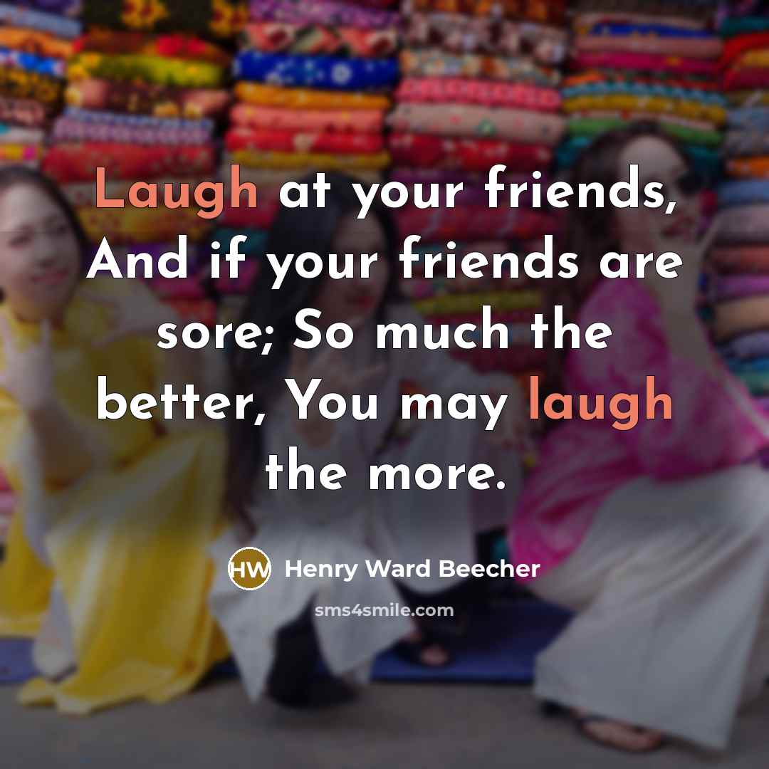 “Laugh at your friends, And if your friends are sore;…” quote by Henry Ward Beecher