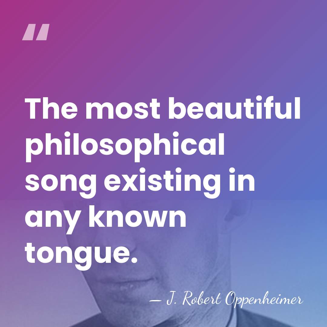 The most beautiful philosophical song existing in any known tongue. - J. Robert Oppenheimer
