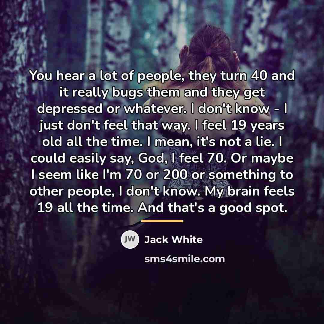“You hear a lot of people, they turn 40 and…” quote by Jack White