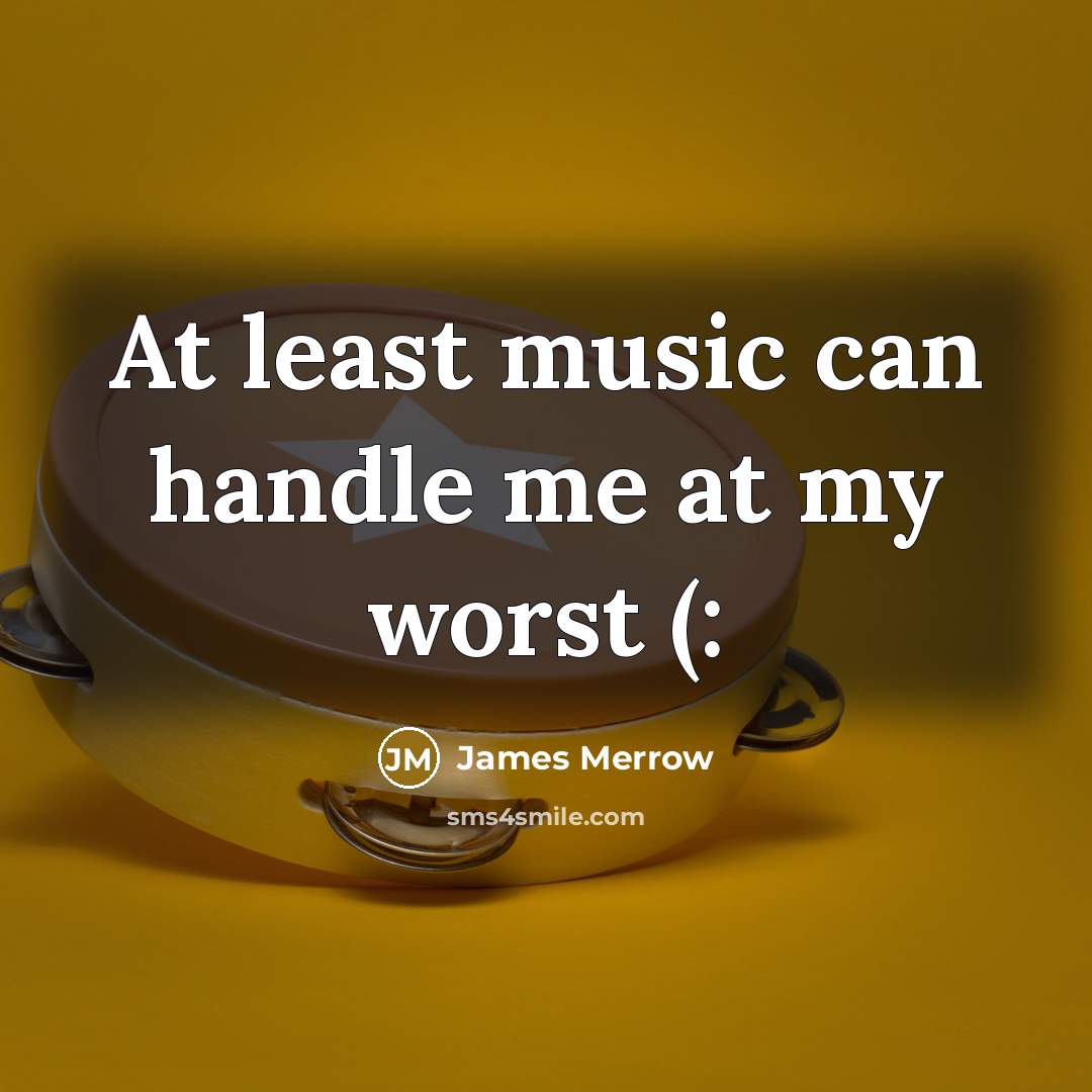 “At least music can handle me at my worst (:” quote by James Merrow