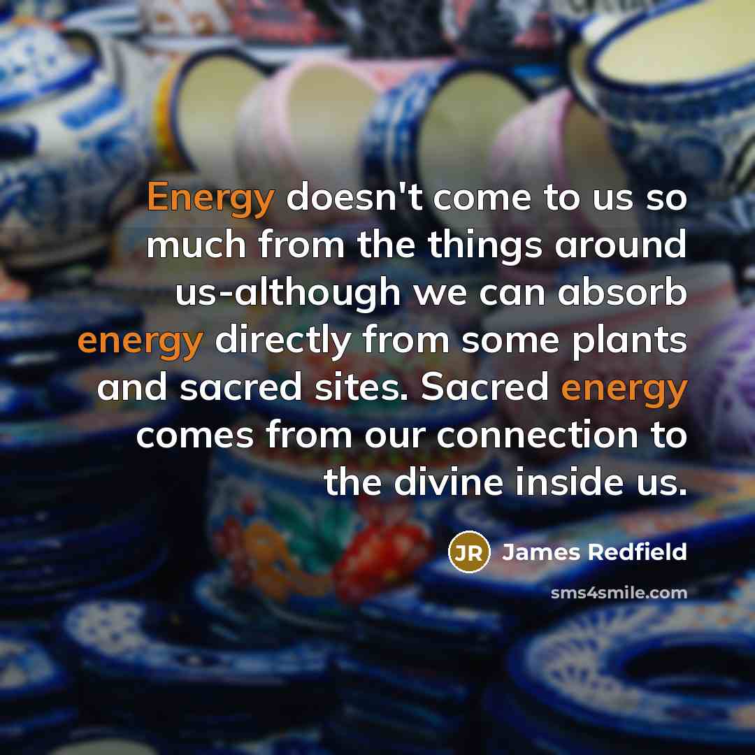 “Energy doesn't come to us so much from the things…” quote by James Redfield