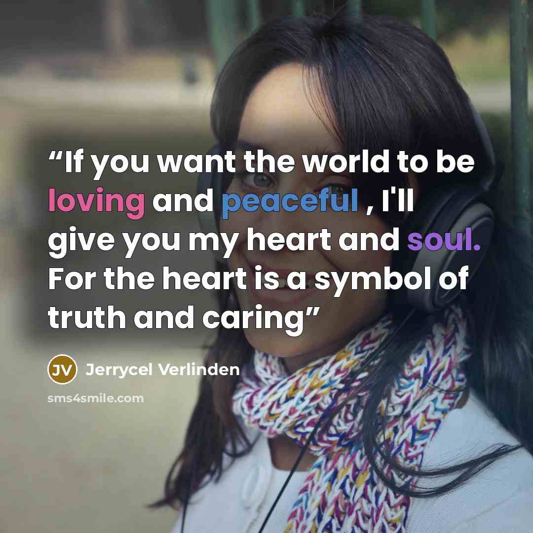 “If you want the world to be loving and peaceful , I'll give you my heart and soul. For the heart is a symbol of truth and caring” quote by Jerrycel Verlinden