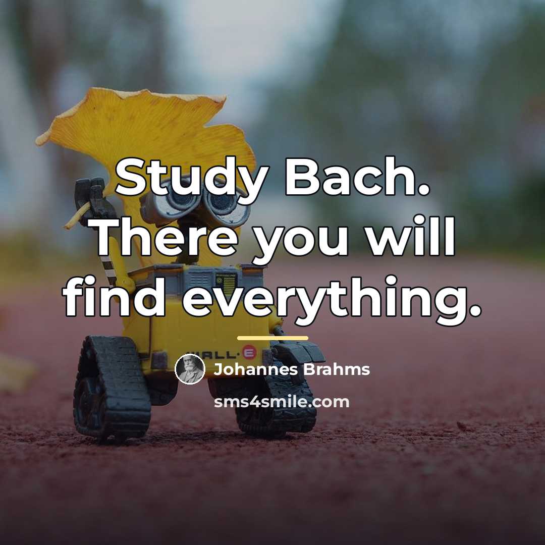 “Study Bach. There you will find everything.…” quote by Johannes Brahms
