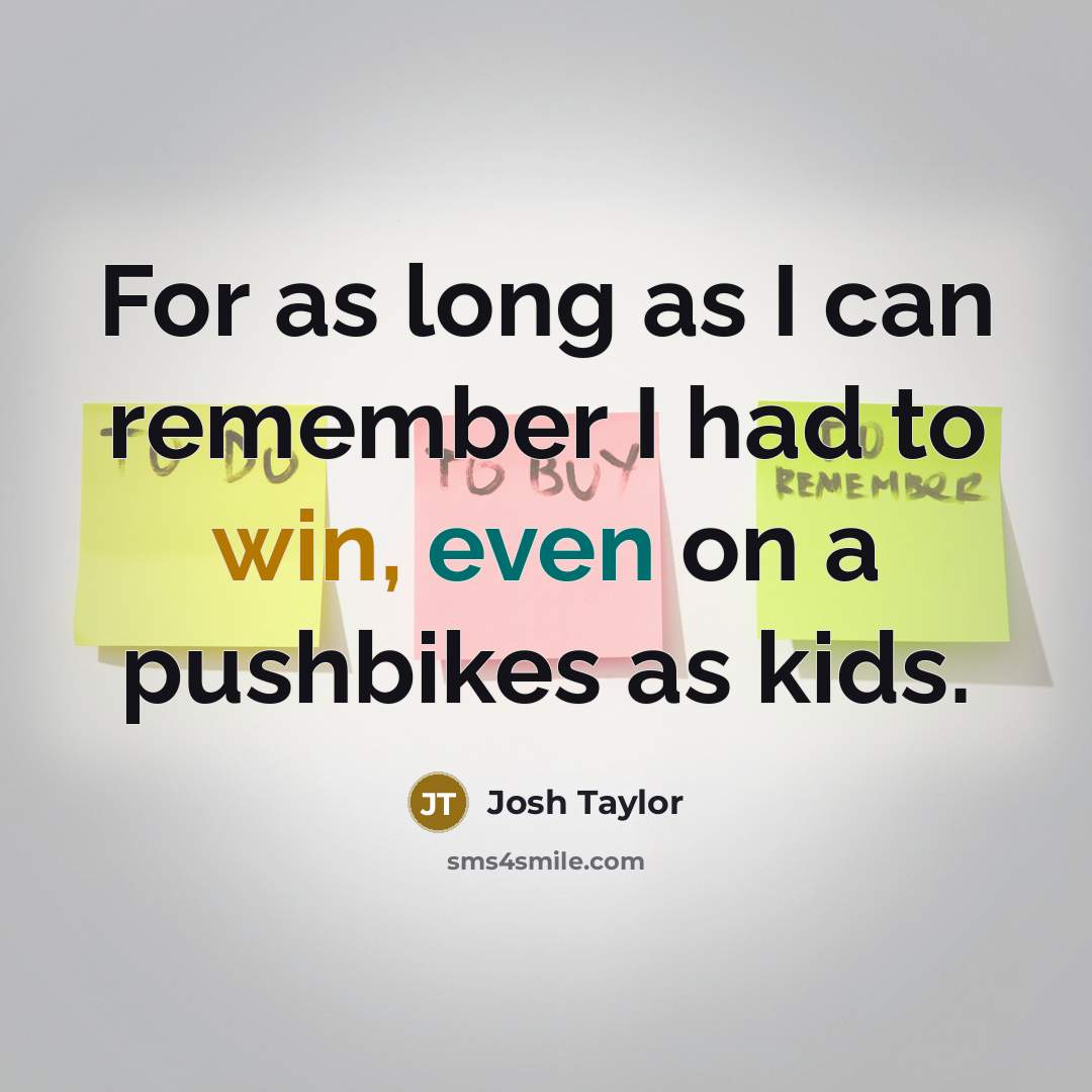 “For as long as I can remember I had to…” quote by Josh Taylor