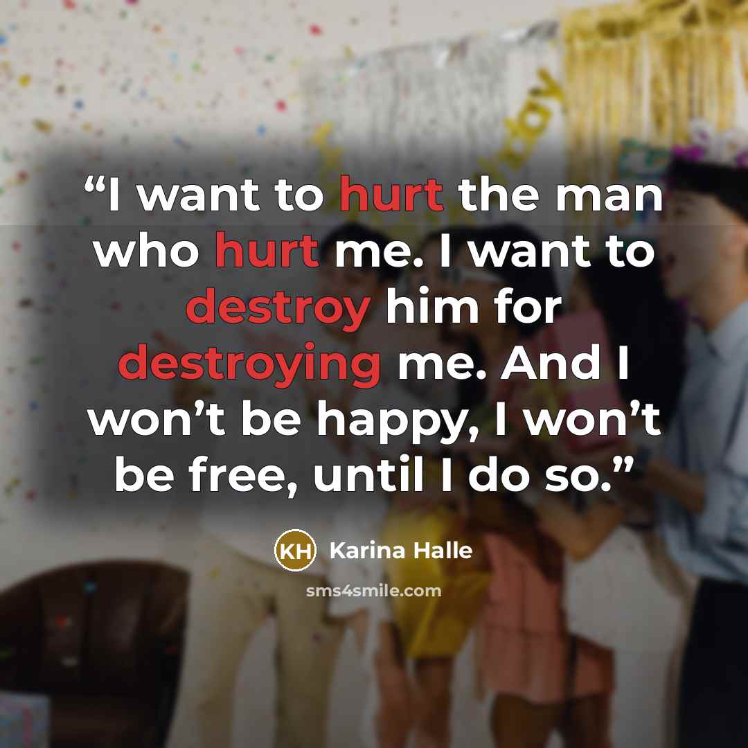 “I want to hurt the man who hurt me. I want to destroy him for destroying me. And I won’t be happy, I won’t be free, until I do so.” quote by Karina Halle