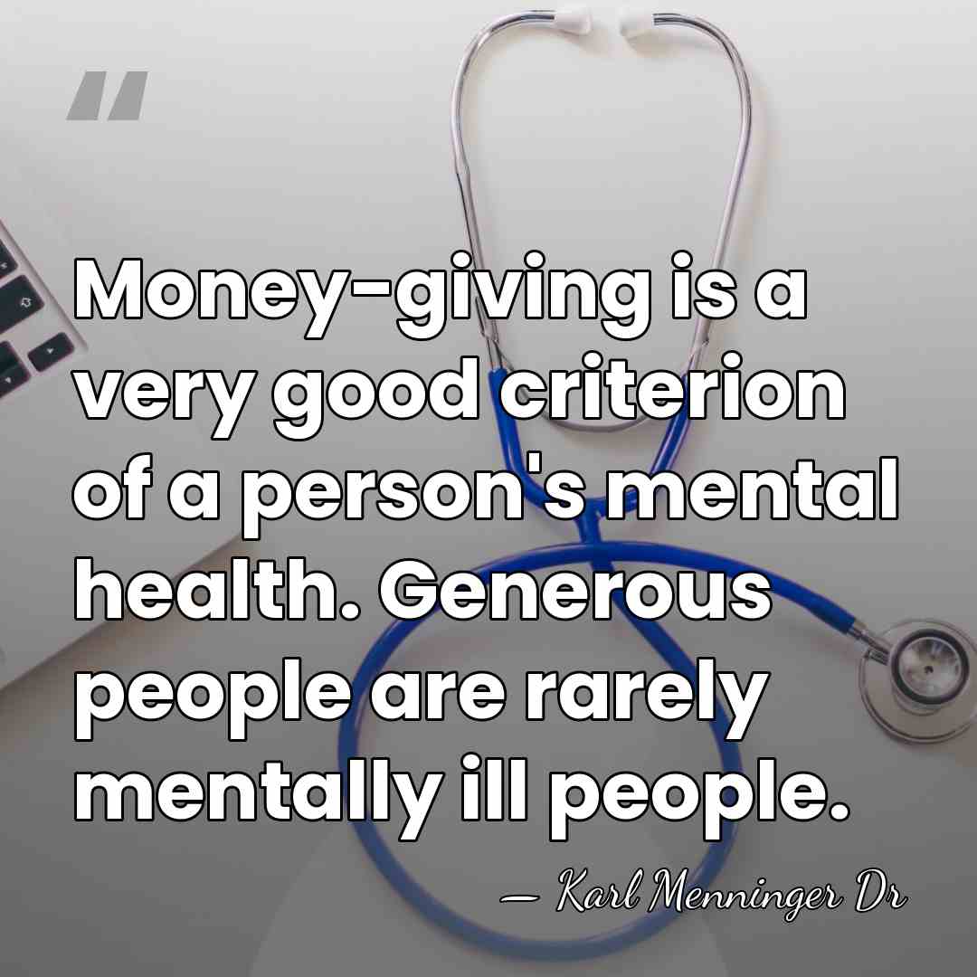 Money-giving is a very good criterion of a person's mental health. Generous&hellip; - Karl Menninger Dr