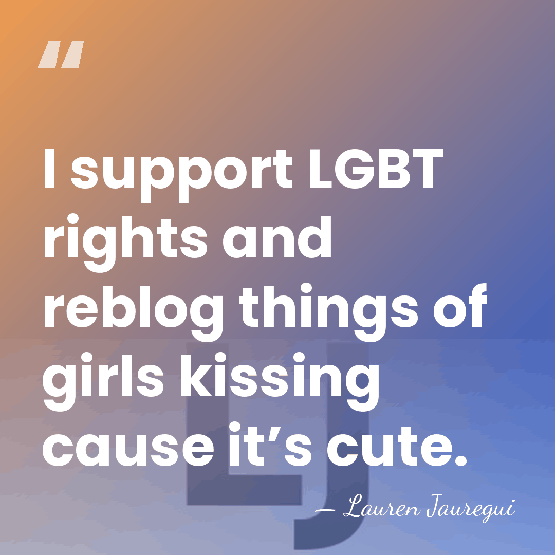 I support LGBT rights and reblog things of girls kissing cause it’s&hellip; - Lauren Jauregui