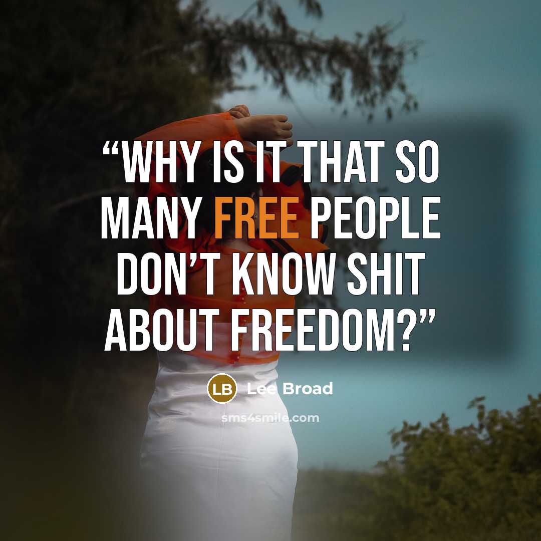 “Why is it that so many free people don’t know shit about freedom?” quote by Lee Broad