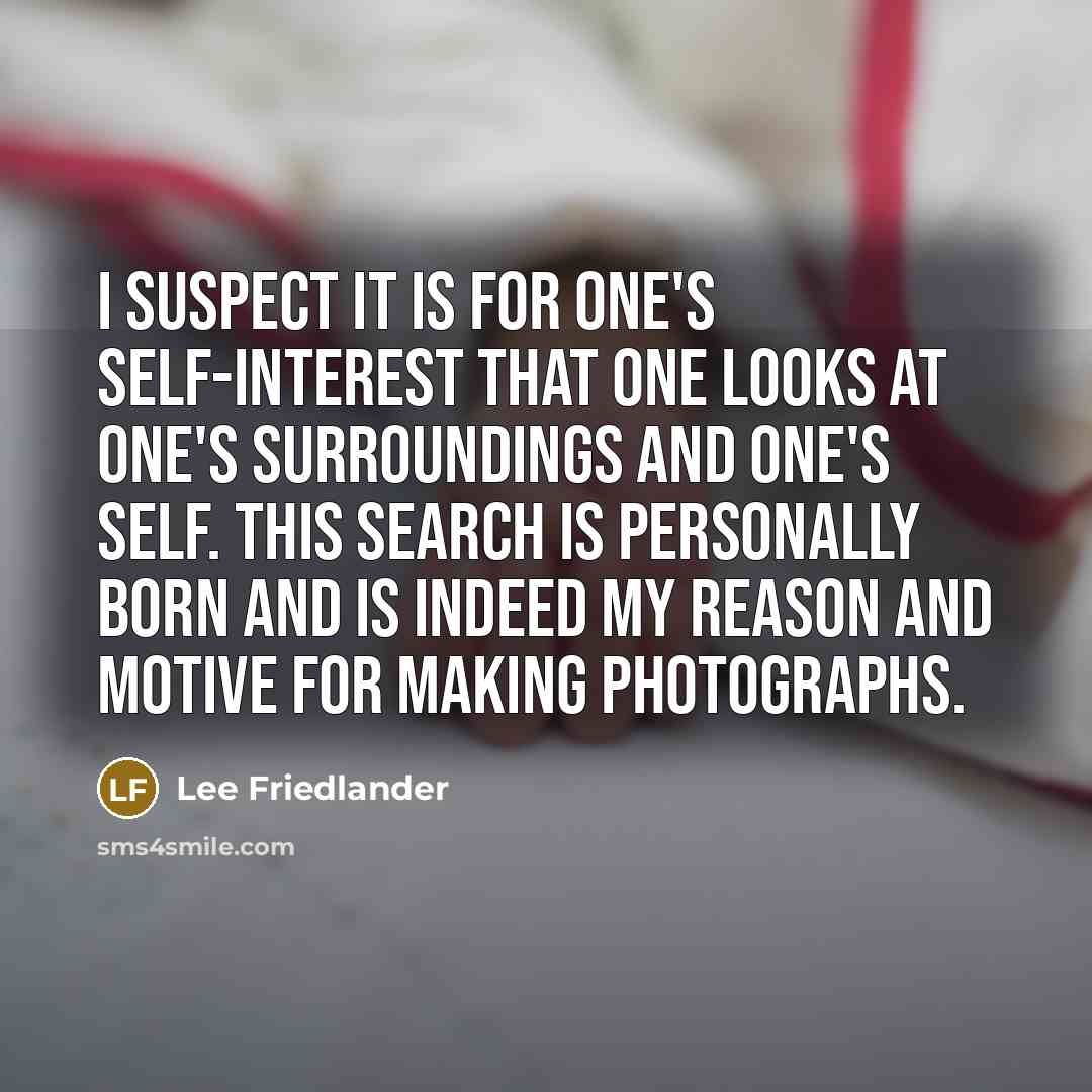 “I suspect it is for one's self-interest that one looks…” quote by Lee Friedlander