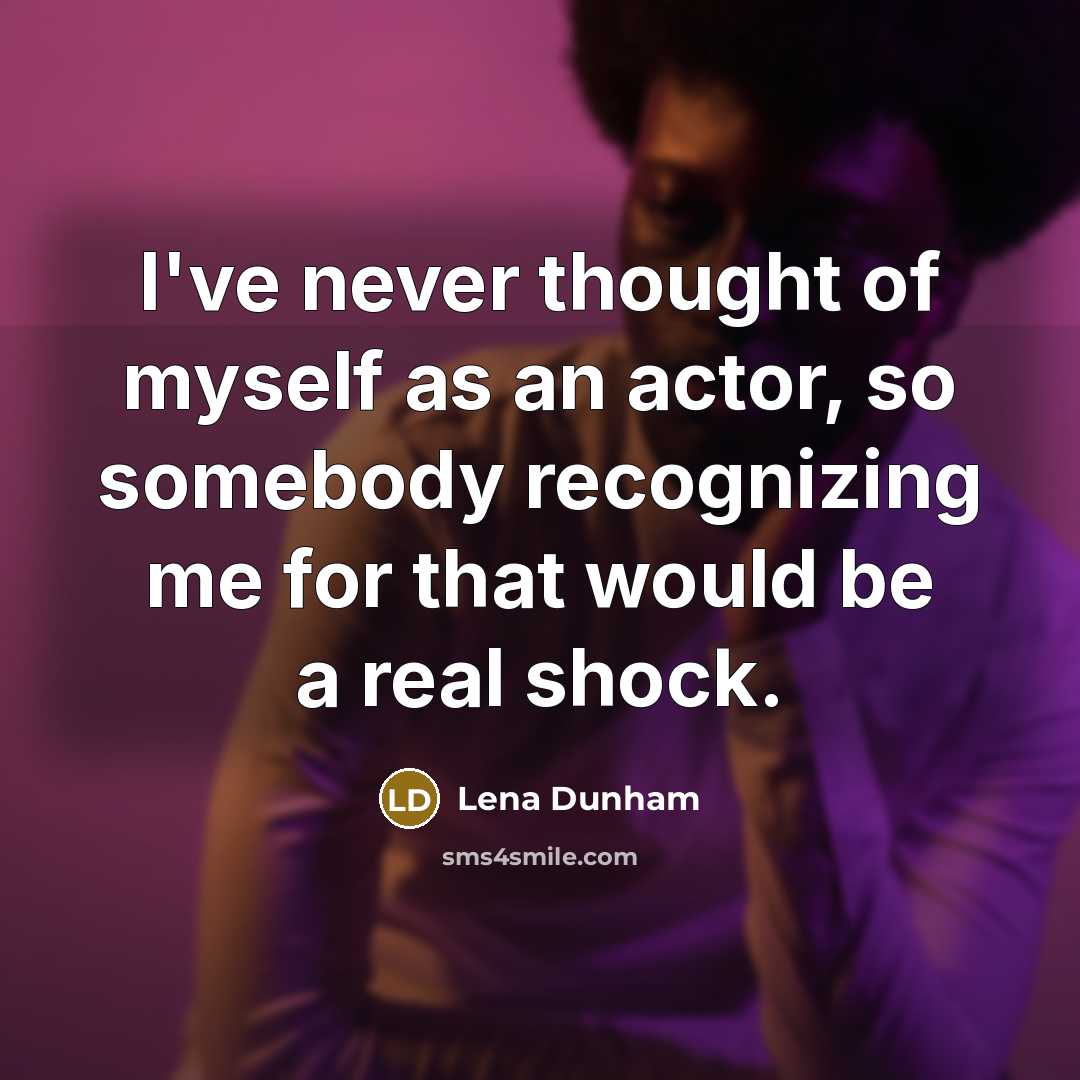 “I've never thought of myself as an actor, so somebody…” quote by Lena Dunham