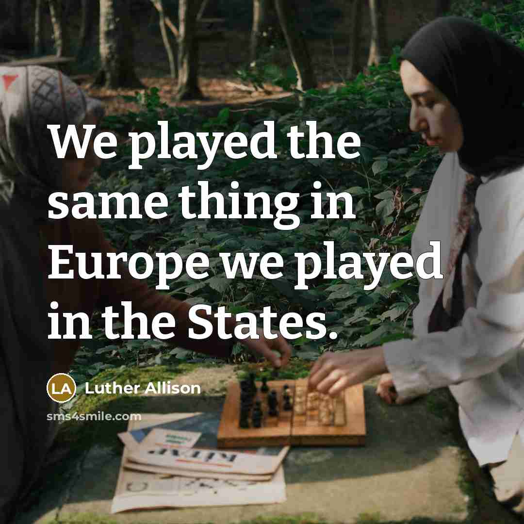 “We played the same thing in Europe we played in…” quote by Luther Allison
