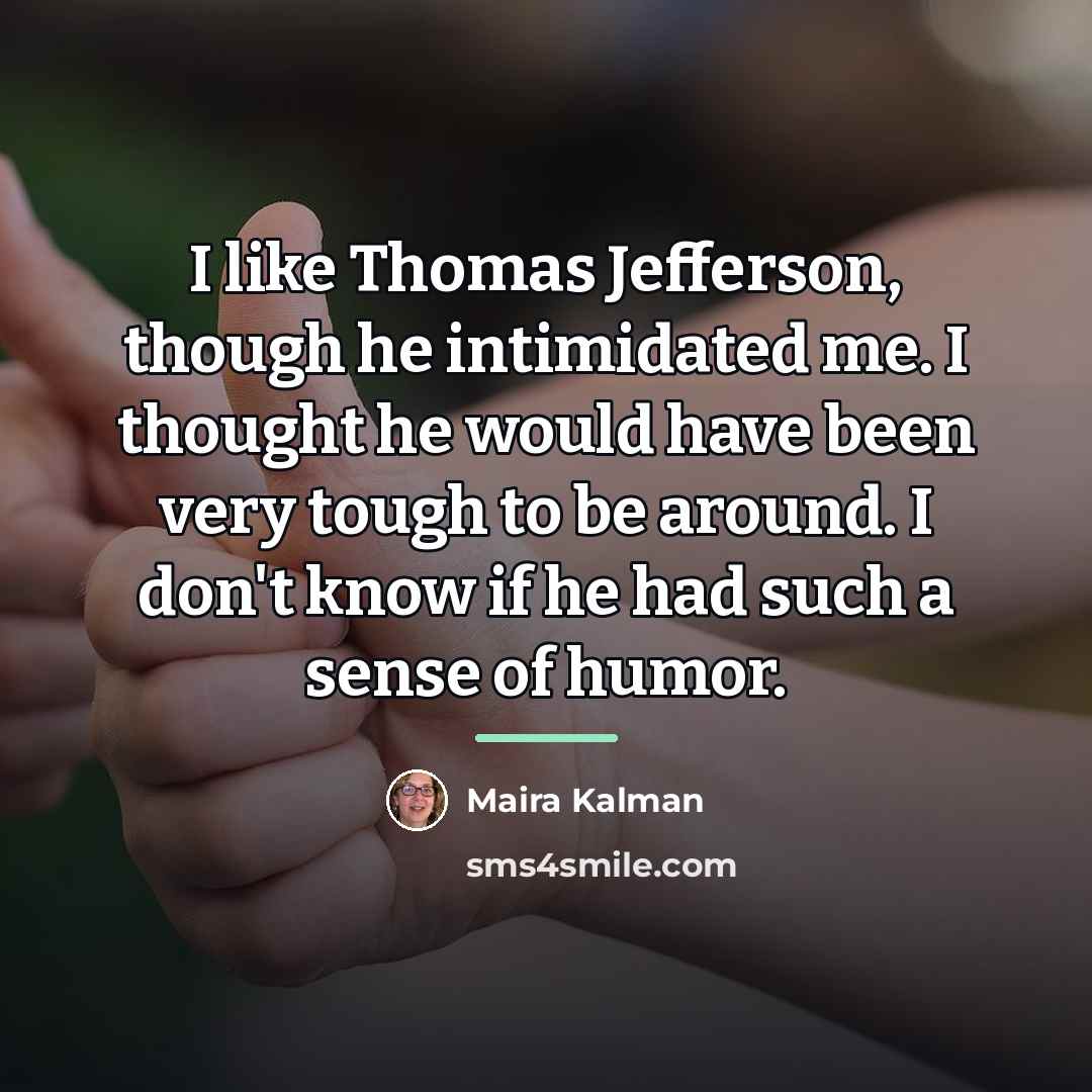 “I like Thomas Jefferson, though he intimidated me. I thought…” quote by Maira Kalman